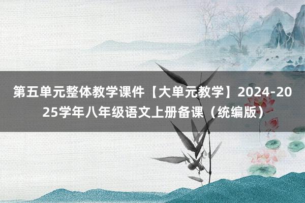 第五单元整体教学课件【大单元教学】2024-2025学年八年级语文上册备课（统编版）